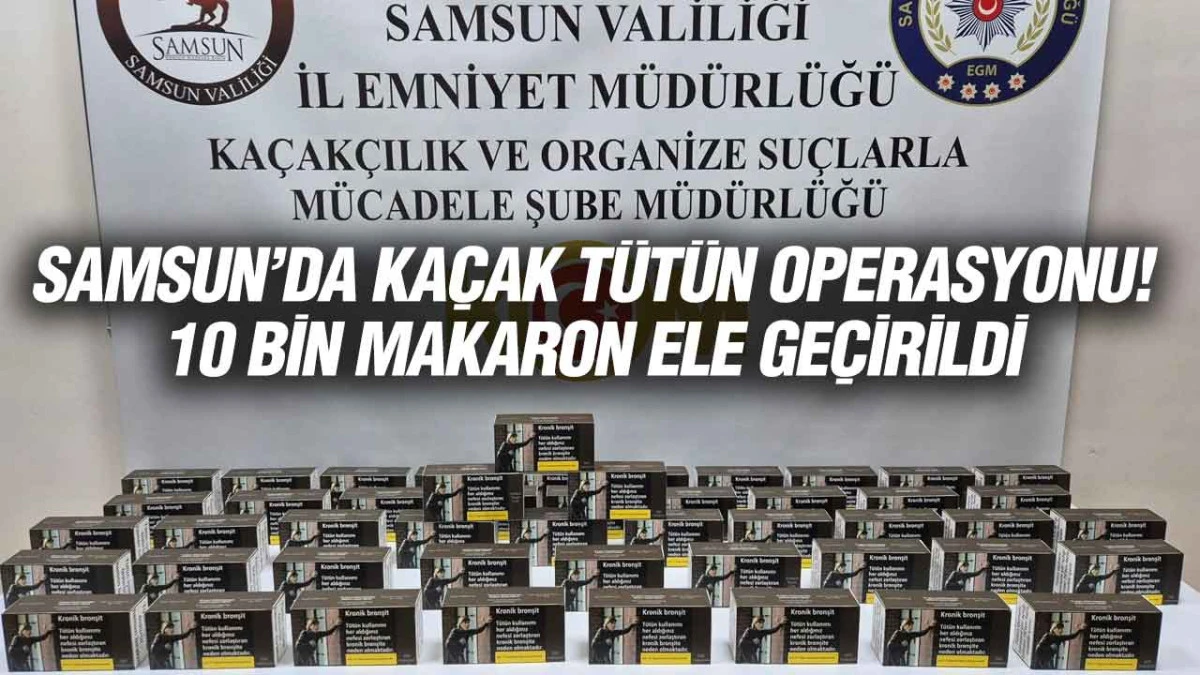Samsun&rsquo;da Ka&ccedil;ak&ccedil;ılık Operasyonu: 10 Bin Doldurulmuş Makaron Yakalandı