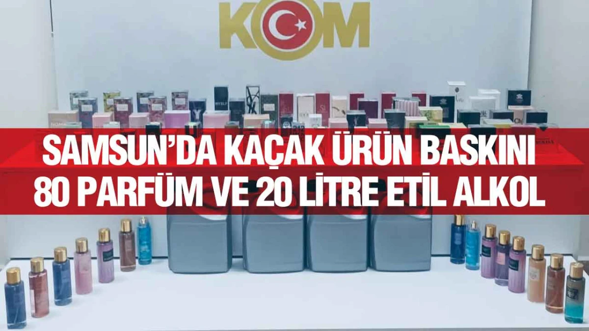 Samsun&rsquo;da Ka&ccedil;ak&ccedil;ılık Operasyonu: Parf&uuml;m ve Etil Alkole El Konuldu