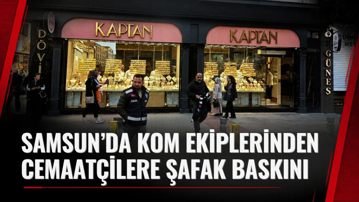Samsun&rsquo;da kuyumculara sabah baskını!