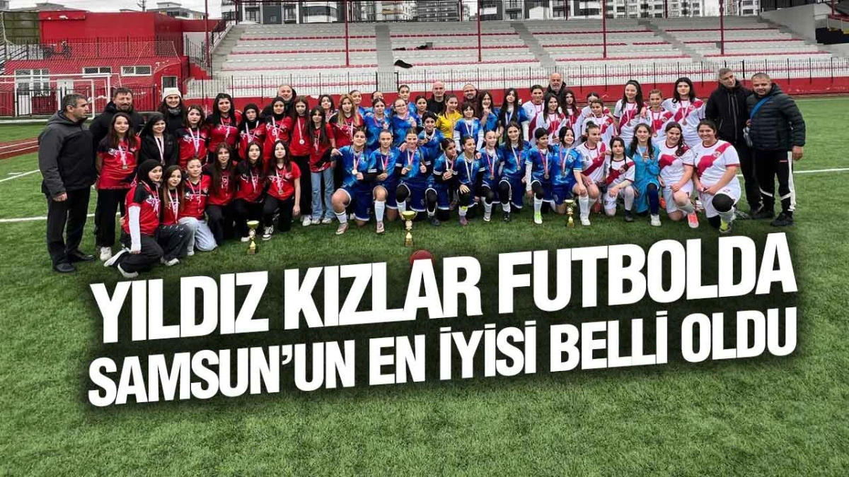 Samsun&rsquo;da Yıldız Kızlar Futbol Heyecanı Sona Erdi
