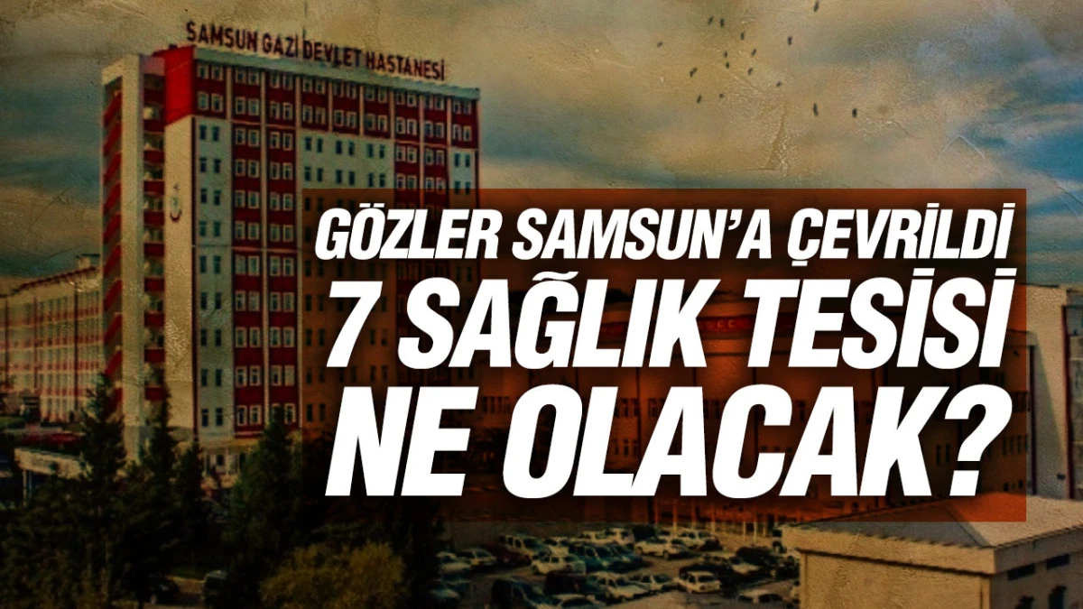 Samsun&rsquo;daki 7 Sağlık Tesisi İ&ccedil;in Kritik Soru: Satıştan &Ccedil;ıkarılacak mı?