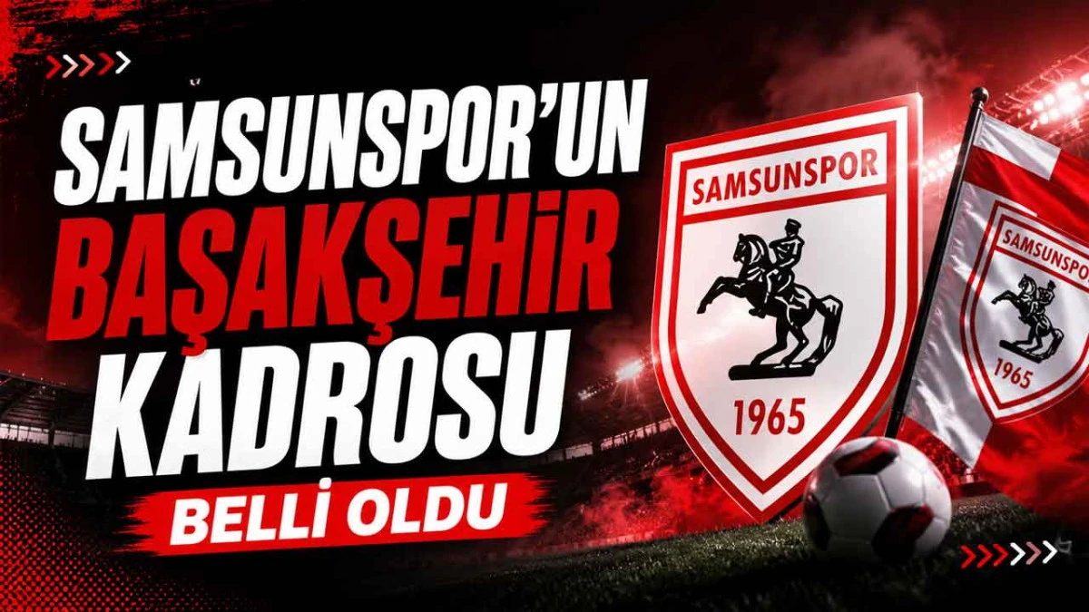Samsunspor&rsquo;un Başakşehir Kadrosu A&ccedil;ıklandı
