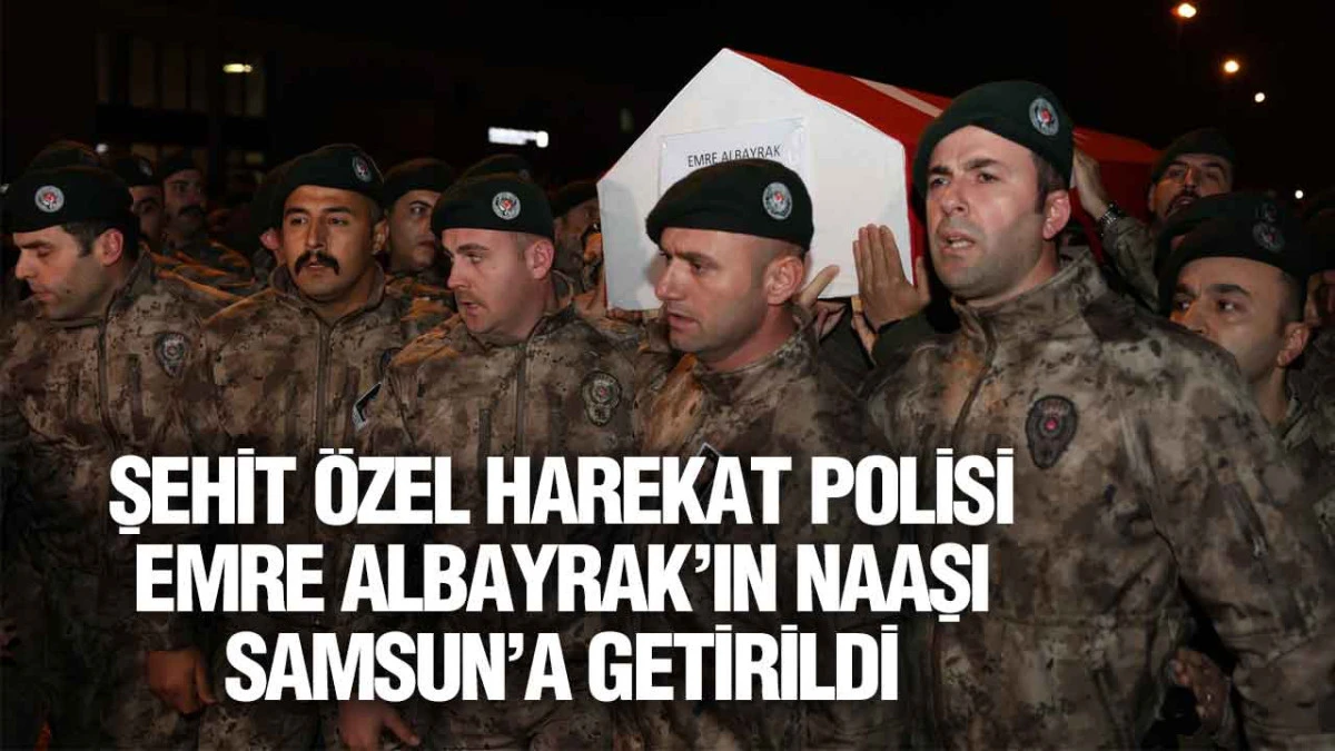Şehit Özel Harekat Polisi Emre Albayrak’ın Naaşı Samsun’a Getirildi