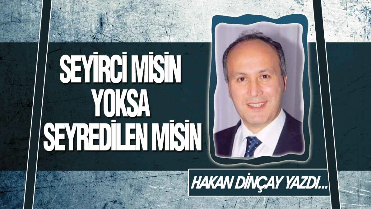 Seyirci misin, Yoksa Seyredilen misin