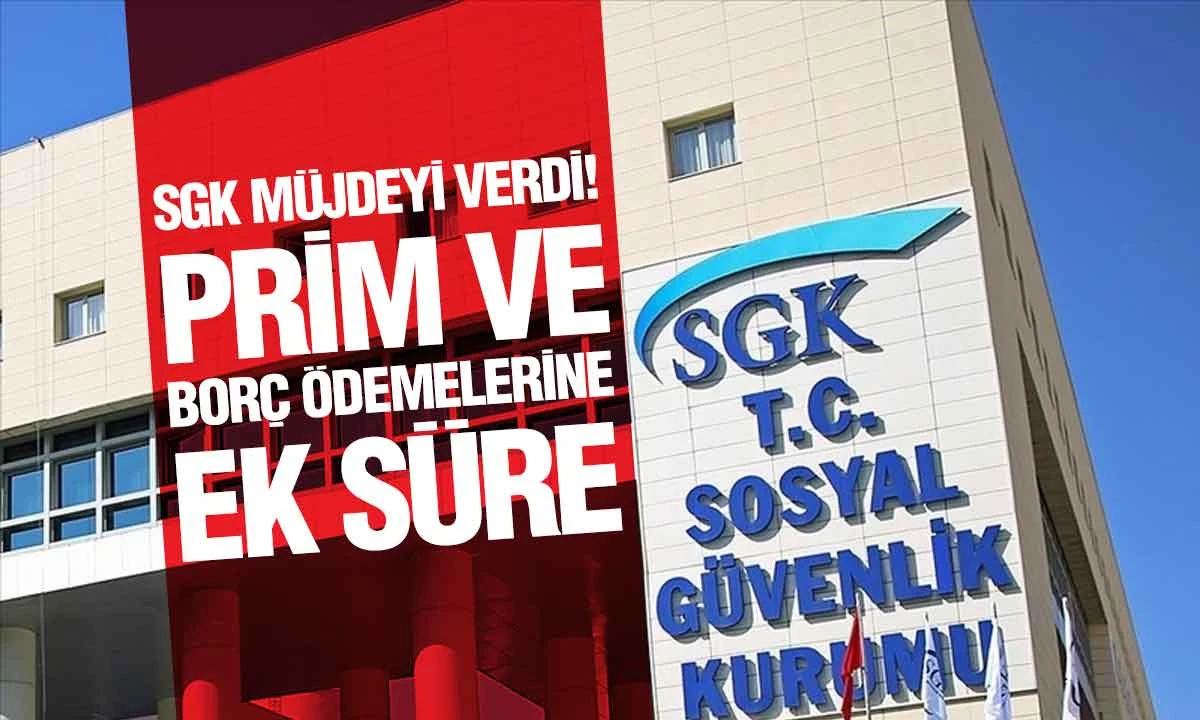 SGK&rsquo;dan Son Dakika Kararı: Bor&ccedil; &Ouml;deme S&uuml;resi 7 Nisan&rsquo;a Uzatıldı