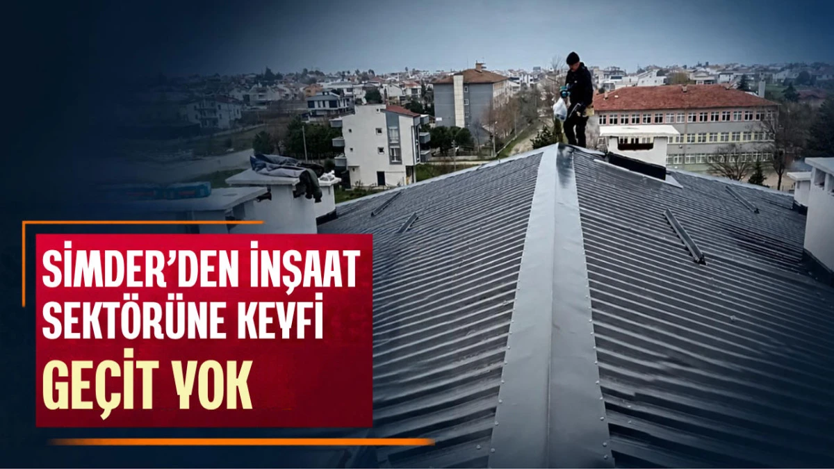 SİMDER&rsquo;den İnşaat Sekt&ouml;r&uuml;nde Keyfi Uygulamalara Ge&ccedil;it Yok