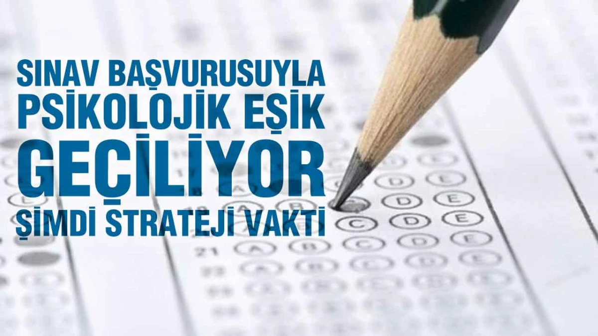 Sınav Başvurusuyla Psikolojik Eşik Ge&ccedil;iliyor, Şimdi Strateji Vakti