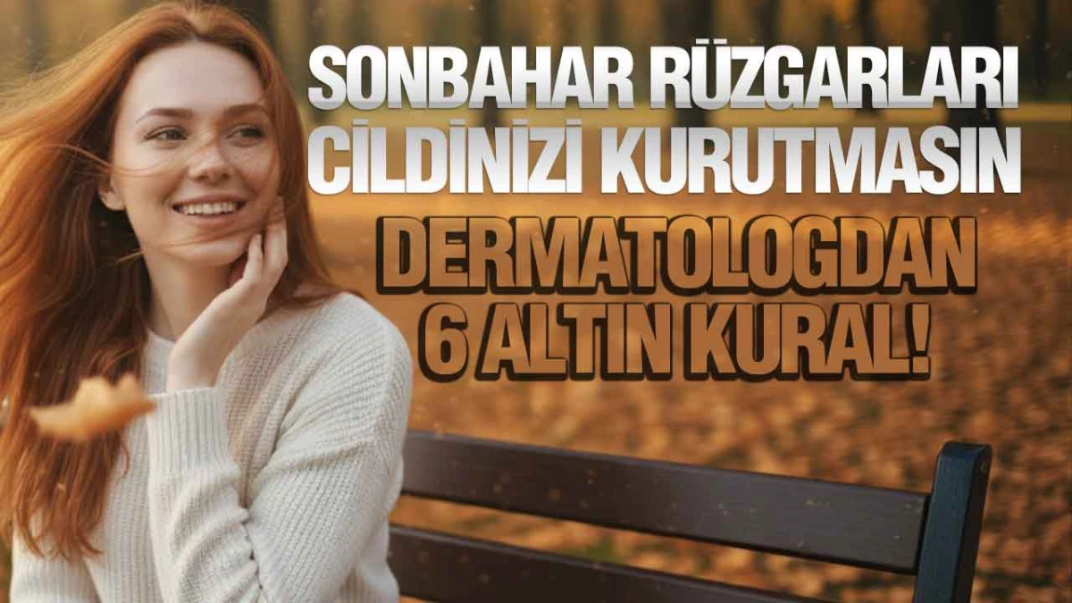 Sonbahar Rüzgarları Cildinizi Kurutmasın, Dermatologdan 6 Altın Kural!