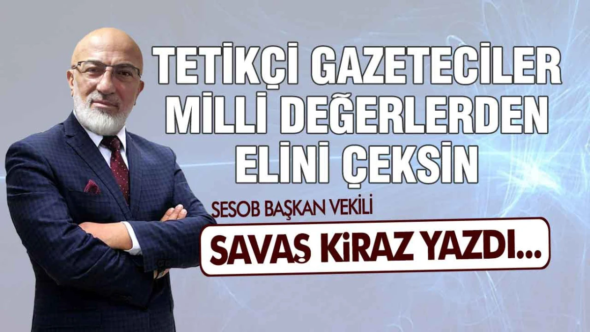 Tetik&ccedil;i Gazeteciler Milli Değerlerden Elini &Ccedil;eksin