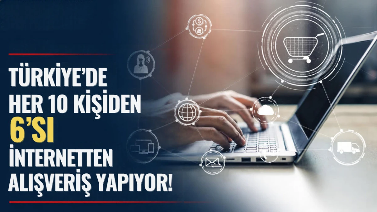 T&uuml;rkiye&rsquo;de Her 10 Kişiden 6&rsquo;sı İnternetten Alışveriş Yapıyor!