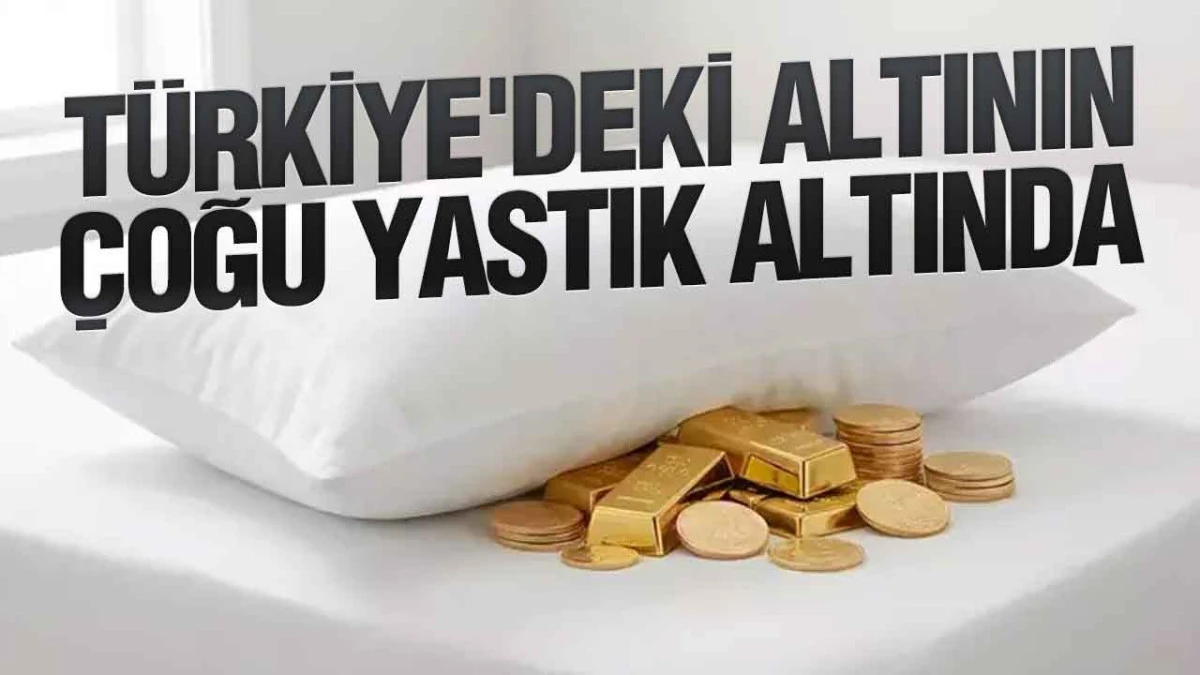 T&uuml;rkiye'deki Altının &Ccedil;oğu Yastık Altında
