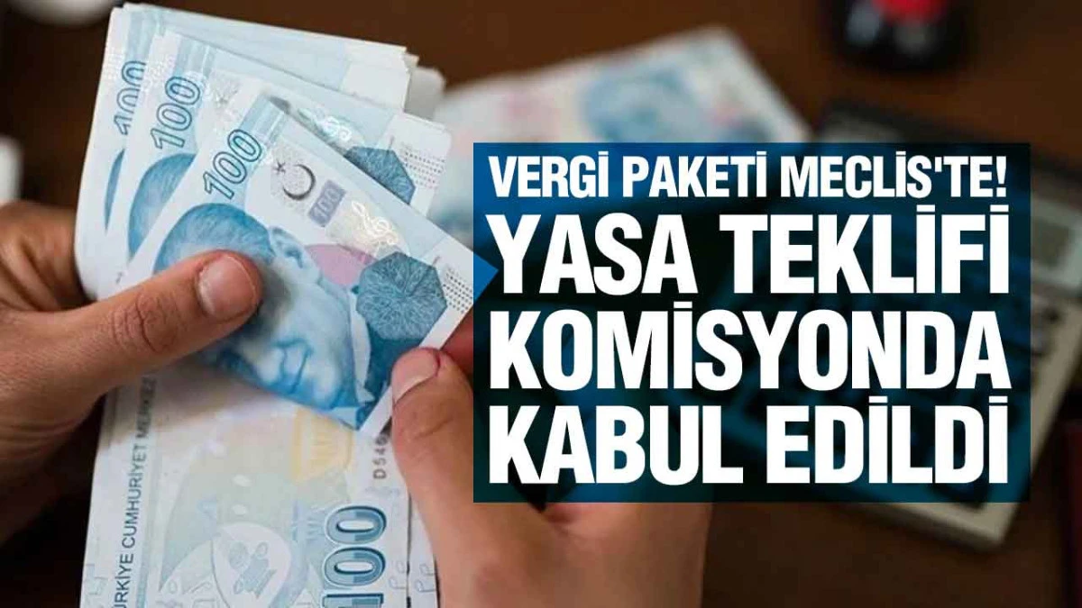 Vergi Paketi Meclis'te! Yasa Teklifi Komisyonda Kabul Edildi