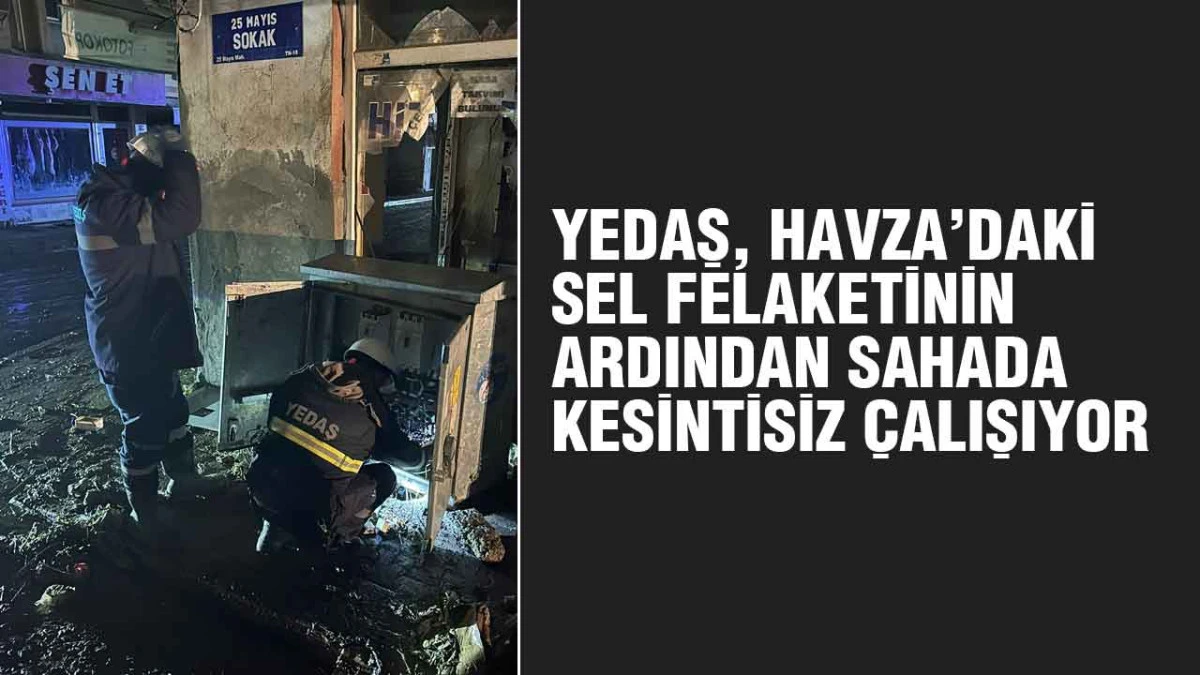 YEDAŞ, Havza&rsquo;daki Sel Felaketinin Ardından Sahada Kesintisiz &Ccedil;alışıyor