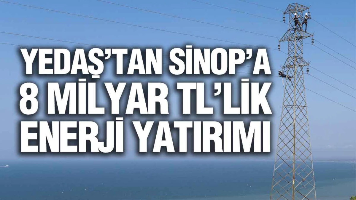YEDAŞ, Sinop&rsquo;ta Enerji Altyapısını 8 Milyar TL&rsquo;lik Yatırımla G&uuml;&ccedil;lendirecek