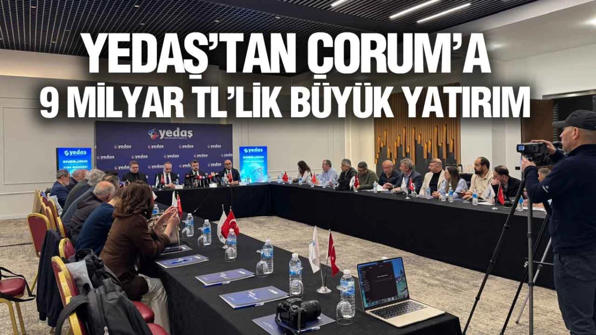 YEDAŞ’tan Çorum’a 9 Milyar TL’lik Büyük Yatırım