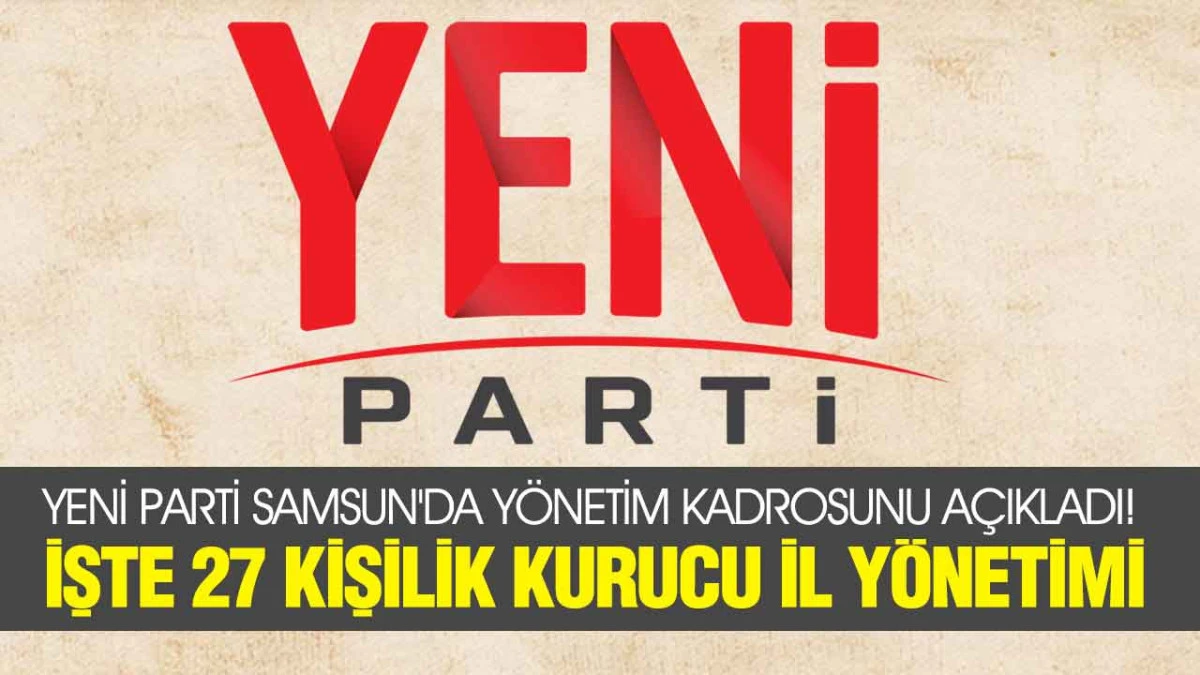 YENİ Parti Samsun'da İl Y&ouml;netimi Netleşti