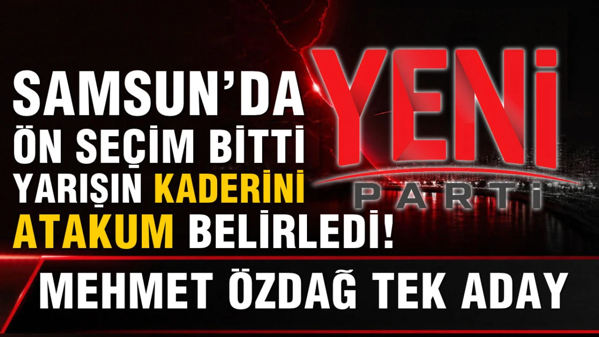 Yeni Parti Samsun&rsquo;da &Ouml;zdağ Kazandı