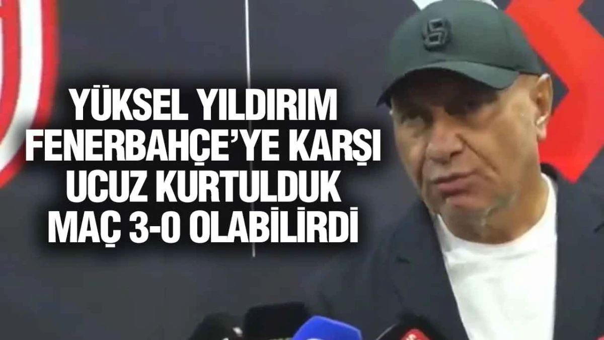Y&uuml;ksel Yıldırım Fenerbah&ccedil;e Ma&ccedil;ını Değerlendirdi