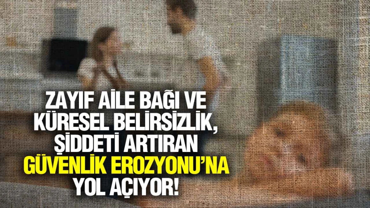 Zayıf Aile Bağı Ve K&uuml;resel Belirsizlik, Şiddeti Artıran &lsquo;G&uuml;venlik Erozyonu&rsquo;na Yol A&ccedil;ıyor!