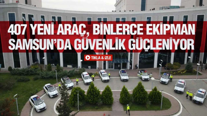 Samsun Valiliği A&ccedil;ıkladı: Samsun&rsquo;da G&uuml;venliğe Dev Yatırım