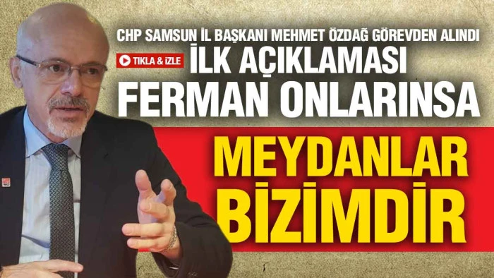 CHP'de Samsun Krizi! Mehmet &Ouml;zdağ G&ouml;revden Alındı, Karara Sert Tepki G&ouml;sterdi