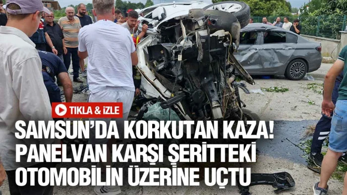 Samsun Terme&rsquo;de feci kaza! Havalanan panelvan otomobilin &uuml;zerine d&uuml;şt&uuml;